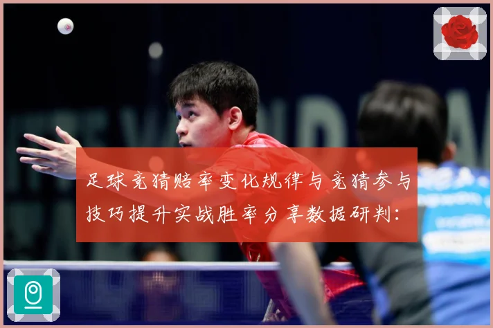 足球竞猜赔率变化规律与竞猜参与技巧提升实战胜率分享数据研判：最新赛事动态与深度分析