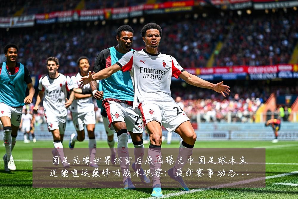 国足无缘世界杯背后原因曝光中国足球未来还能重返巅峰吗战术观察：最新赛事动态与深度分析