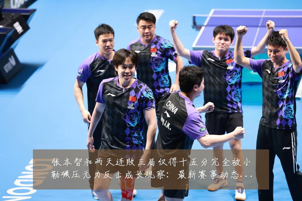 张本智和两天连败三局仅得十五分完全被小勒碾压无力反击成长观察：最新赛事动态与深度分析