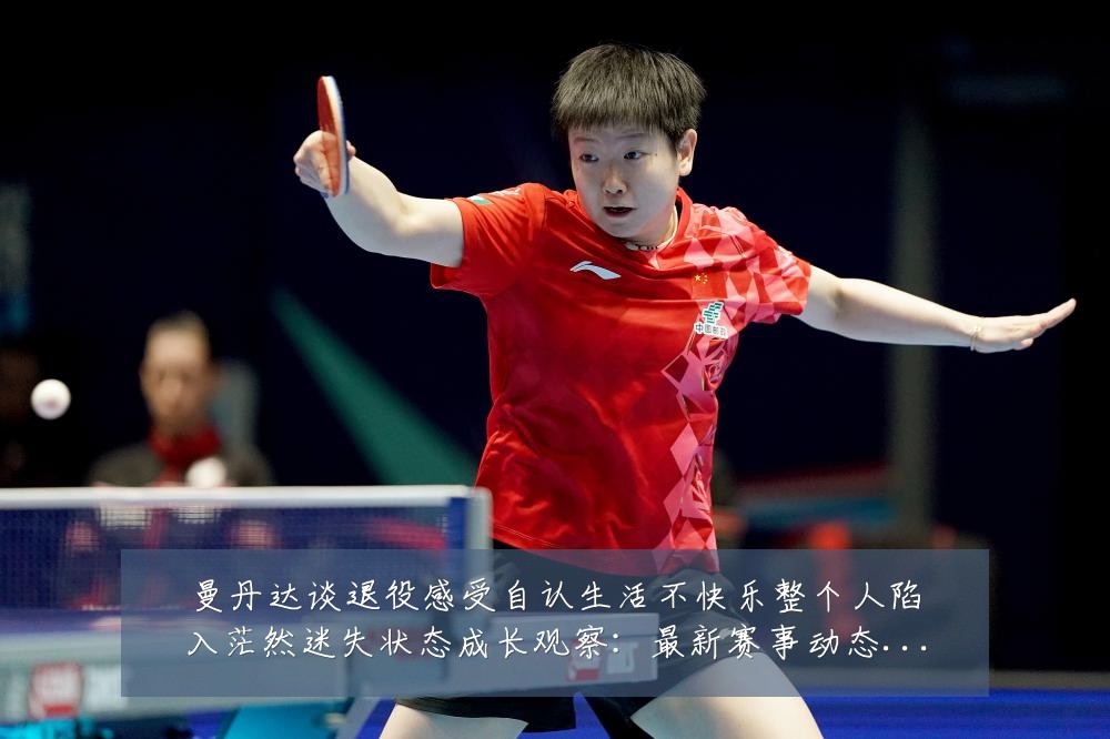 曼丹达谈退役感受自认生活不快乐整个人陷入茫然迷失状态成长观察：最新赛事动态与深度分析